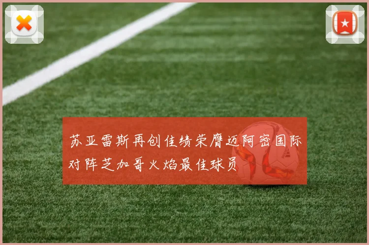 苏亚雷斯再创佳绩荣膺迈阿密国际对阵芝加哥火焰最佳球员